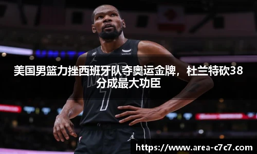 美国男篮力挫西班牙队夺奥运金牌，杜兰特砍38分成最大功臣