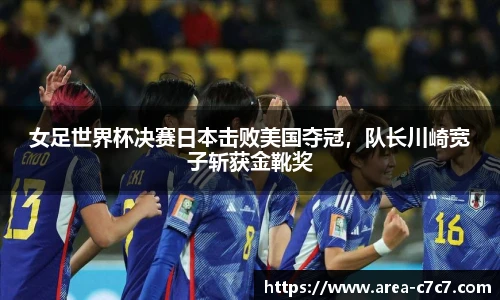女足世界杯决赛日本击败美国夺冠，队长川崎宽子斩获金靴奖