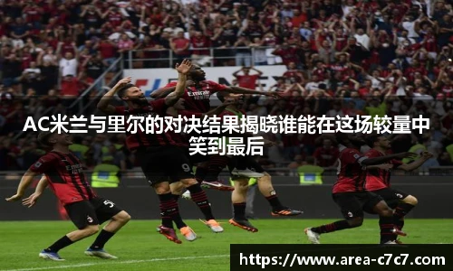 AC米兰与里尔的对决结果揭晓谁能在这场较量中笑到最后