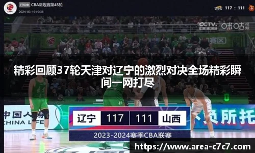 精彩回顾37轮天津对辽宁的激烈对决全场精彩瞬间一网打尽